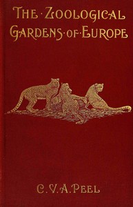The zoological gardens of Europe, their history and chief features by C. V. A. (Charles Victor Alexander) Peel