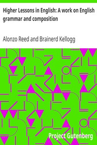 Higher Lessons in English: A work on English grammar and composition by Alonzo Reed