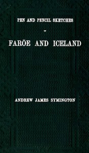Pen and pencil sketches of Faröe and Iceland : $b With an appendix containing translations from the Icelandic and 51 illustrations engraved on wood by W. J. Linton by Andrew James Symington
