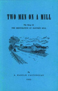 Two men on a mill : $b The story of the restoration of Baxter's Mill by A. Harold Castonguay