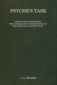 Psyche's task : $b A discourse concerning the influence of superstition on the growth of institutions by James George Frazer
