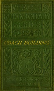 A practical treatise on coach-building historical and descriptive : $b Containing full information of the various trades and processes involved, with hints on the proper keeping of carriages, &c. by James W. Burgess
