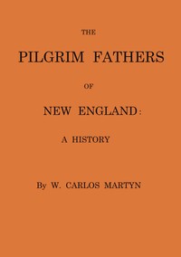 The Pilgrim fathers of New England : $b a history by W. Carlos (William Carlos) Martyn