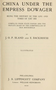 China under the Empress Dowager : $b Being the history of the life and times of Tzŭ Hsi by J. O. P. (John Otway Percy) Bland