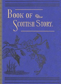 The book of Scottish story : $b historical, humorous, legendary, and imaginative, selected from the works of standard Scottish authors by Various