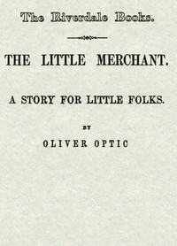 The little merchant : $b A story for little folks by Oliver Optic