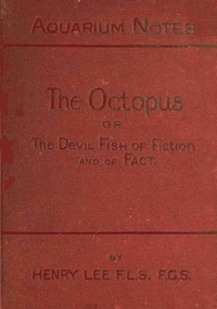 The octopus : $b or, The "devil-fish" of fiction and of fact by Henry Lee