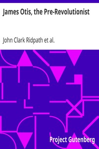 James Otis, the Pre-Revolutionist by John Clark Ridpath