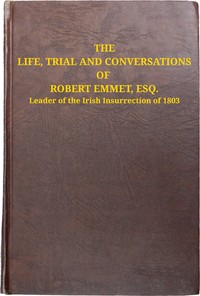 The life, trial and conversations of Robert Emmet, Esq., leader of the Irish insurrection of 1803 : $b also, the celebrated speech made by him on the occasion by Anonymous