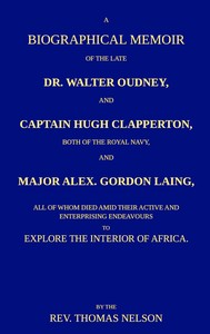 A biographical memoir of the late Dr. Walter Oudney, Captain Hugh Clapperton, both of the Royal Navy, and Major Alex. Gordon Laing, all of whom died amid their active and enterprising endeavours to explore the interior of Africa by Thomas Nelson