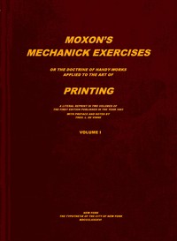 Moxon's mechanick exercises, volume 1 (of 2) : $b The doctrine of handy-works applied to the art of printing by Joseph Moxon