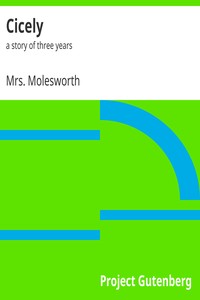 Cicely : $b a story of three years by Mrs. Molesworth