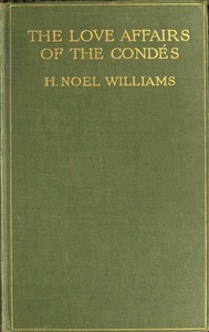 The love-affairs of the Condés (1530-1740) by H. Noel (Hugh Noel) Williams