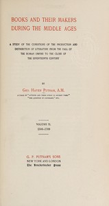 Books and their makers during the Middle Ages : $b A study of the conditions of the production and distribution of literature from the fall of the Roman empire to the close of the seventeenth century, Vol. II by George Haven Putnam