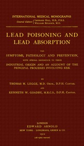 Lead poisoning and lead absorption : $b The symptoms, pathology and prevention, with special reference to their industrial origin, and an account of the principal processes involving risk by Thomas Morison Legge