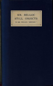 Mr. Belloc still objects to Mr. Wells's "Outline of history" by Hilaire Belloc