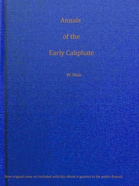Annals of the early Caliphate from the death of Mahomet to the Omeyyad and Abbaside dynasties A.H. XI-LXI (A.D. 632-680) from original sources by William Muir