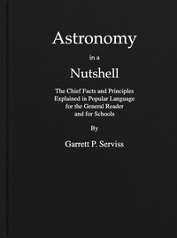 Astronomy in a nutshell : $b The chief facts and principles explained in popular language for the general reader and for schools by Garrett Putman Serviss