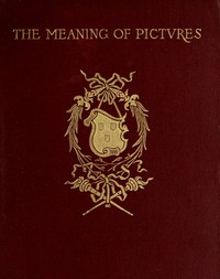 The meaning of pictures : $b Six lectures given for Columbia University at the Metropolitan Museum of Art by John C. Van Dyke