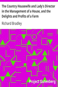 The Country Housewife and Lady's Director in the Management of a House, and the Delights and Profits of a Farm by Richard Bradley