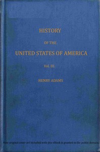 History of the United States of America, Volume 3 (of 9) : $b During the second administration of Thomas Jefferson by Henry Adams