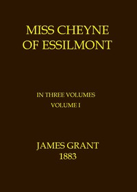 Miss Cheyne of Essilmont, Volume 1 (of 3) by James Grant