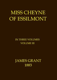 Miss Cheyne of Essilmont, Volume 3 (of 3) by James Grant