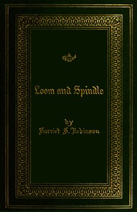 Loom and spindle : $b or life among the early mill girls with a sketch of "the Lowell offering" and some of its contributors by Harriet Jane Hanson Robinson