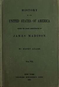 History of the United States of America, Volume 7 (of 9) : $b During the second administration of James Madison by Henry Adams