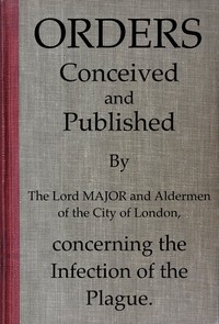 Orders conceived and published by the Lord Major and Aldermen of the City of London, concerning the infection of the plague by City of London (England). Court of Aldermen