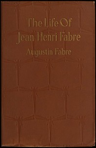 The life of Jean Henri Fabre, the entomologist, 1823-1910 by Augustin Fabre