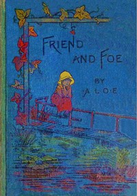 Friend and foe : $b Or, the breastplate of righteousness by A. L. O. E.
