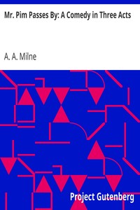 Mr. Pim Passes By: A Comedy in Three Acts by A. A. (Alan Alexander) Milne