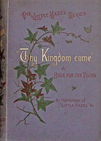 "Thy kingdom come." : $b A tale for boys and girls. by M. H. (Matilda Horsburgh)
