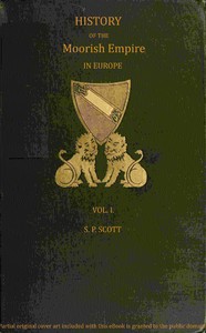 History of the Moorish Empire in Europe, Vol. 1 (of 3) by S. P. (Samuel Parsons) Scott