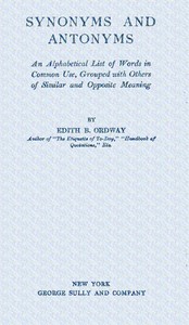 Synonyms and antonyms : $b An alphabetical list of words in common use, grouped with others of similar and opposite meaning by Edith B. (Edith Bertha) Ordway