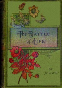 The battle of life : $b or, What is a Christian by A. L. O. E.
