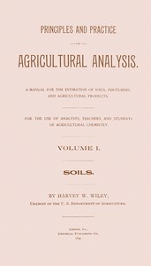 Principles and practice of agricultural analysis. Volume 1 (of 3), Soils by Harvey Washington Wiley
