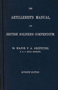 The artillerist's manual and British soldier's compendium by F. A. (Frederick Augustus) Griffiths