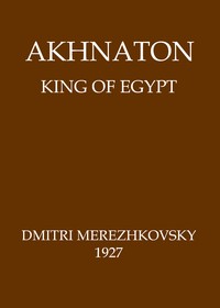 Akhnaton, King of Egypt by Dmitry Sergeyevich Merezhkovsky