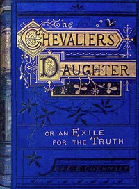 The Chevalier's daughter : $b or, An exile for the truth by Lucy Ellen Guernsey