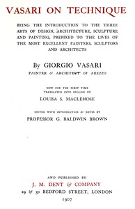 Vasari on technique : $b Being the introduction to the three arts of design, architecture, sculpture, and painting. Prefixed to the lives of the most excellent painters, sculptors and architects by Giorgio Vasari