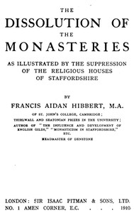 The dissolution of the monasteries : $b As illustrated by the suppression of the religious houses of Staffordshire by Francis Aidan Hibbert