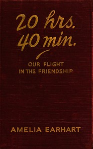 20 hrs., 40 min. : $b our flight in the Friendship : the American girl, first across the Atlantic by air, tells her story by Amelia Earhart