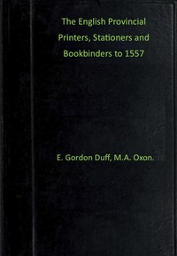 The English provincial printers, stationers and bookbinders to 1557 by E. Gordon (Edward Gordon) Duff