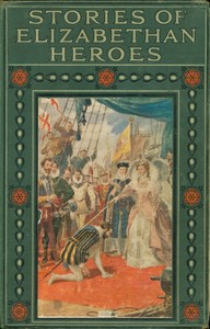 Stories of Elizabethan heroes : $b Stirring records of the intrepid bravery and boundless resource of the men of Queen Elizabeth's reign by Edward Gilliat