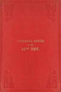 Historical record of the Eighty-eighth Regiment of Foot, or Connaught Rangers : $b containing an account of the formation of the regiment in 1793, and of its subsequent services to 1837. by Richard Cannon