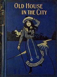 The old house in the city : $b Or, not forsaken by Agnes Giberne