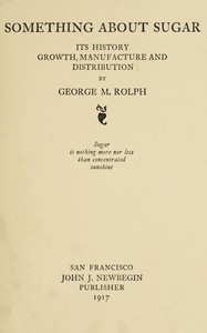 Something about sugar : $b Its history, growth, manufacture and distribution by George M. (George Morrison) Rolph