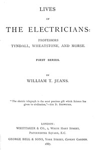 Lives of the electricians : $b Professors Tyndall, Wheatstone, and Morse. by William T. Jeans